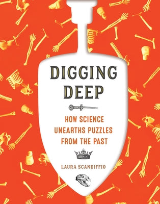 Digging Deep: How Science Unearths Puzzles from the Past by Scandiffio, Laura
