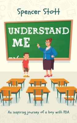 Understand Me: An inspiring journey of a boy with PDA by Stott, Spencer