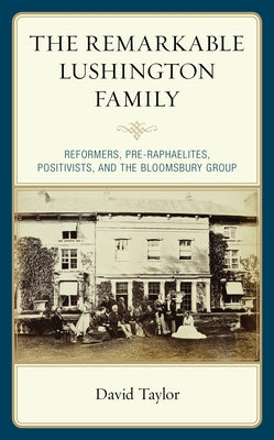 Remarkable Lushington Family: Reformers, Pre-Raphaelites, Positivists, and the Bloomsbury Group by Taylor, David