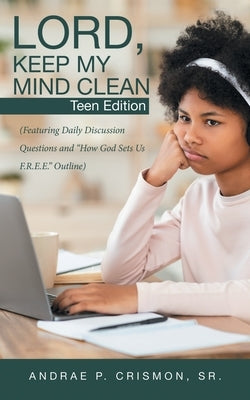 Lord, Keep My Mind Clean: Teen Edition: (Featuring Daily Discussion Questions and "How God Sets Us F.R.E.E." Outline) by Crismon, Andrae P., Sr.