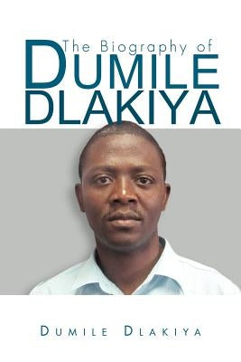 The Biography of Dumile Dlakiya by Dlakiya, Dumile