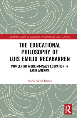 The Educational Philosophy of Luis Emilio Recabarren: Pioneering Working-Class Education in Latin America by Rueda, María Alicia