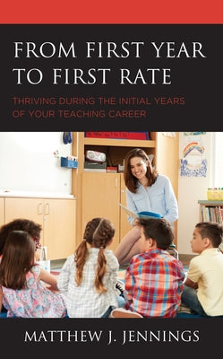 From First Year to First Rate: Thriving during the Initial Years of Your Teaching Career by Jennings, Matthew J.