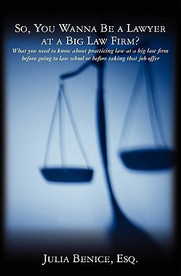 So, You Wanna Be a Lawyer at a Big Law Firm?: What you need to know about practicing law at a big law firm before going to law school or before taking by Benice, Esq Julia