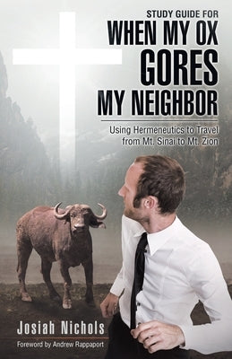 Study Guide for When My Ox Gores My Neighbor: Using Hermeneutics to Travel from Mt. Sinai to Mt. Zion by Nichols, Josiah