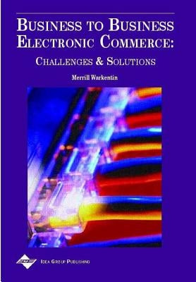 Business to Business Electronic Commerce: Challenges and Solutions by Warkentin, Merrill