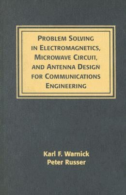 Problem Solving in Electromagnetics, Microwave Circuit, and Antenna Design for Communications Engineering by Warnick, Karl F.