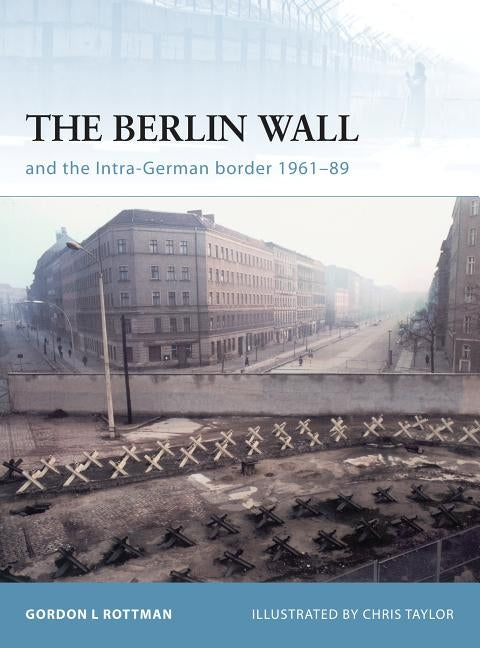 The Berlin Wall and the Intra-German Border 1961-89 by Rottman, Gordon L.