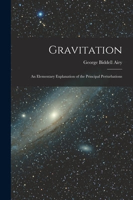 Gravitation: An Elementary Explanation of the Principal Perturbations by Airy, George Biddell