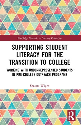 Supporting Student Literacy for the Transition to College: Working with Underrepresented Students in Pre-College Outreach Programs by Wight, Shauna