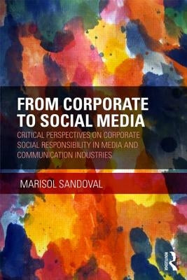 From Corporate to Social Media: Critical Perspectives on Corporate Social Responsibility in Media and Communication Industries by Sandoval, Marisol