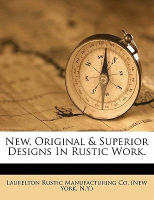 New, Original & Superior Designs in Rustic Work. by Laurelton Rustic Manufacturing Co (New