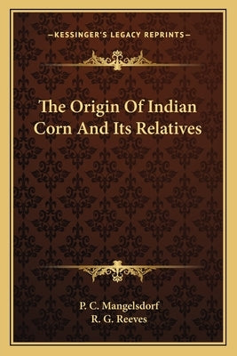 The Origin Of Indian Corn And Its Relatives by Mangelsdorf, P. C.