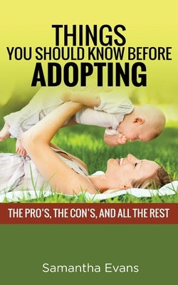Things You Should Know Before Adopting: The Pro's, the Con's, and All the Rest by Evans, Samantha