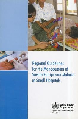 Regional Guidelines for the Management of Severe Falciparum Malaria in Small Hospitals by Who Regional Office for South-East Asia