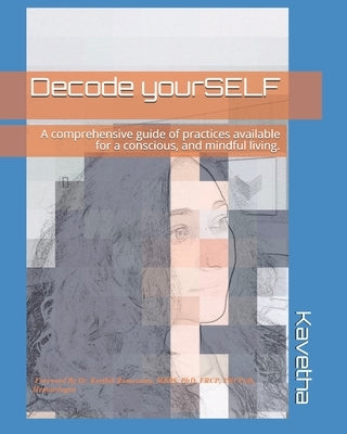 Decode yourSELF: A comprehensive guide of practices available for a conscious, and mindful living. by Velavan, Kavetha