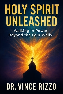 Holy Spirit Unleashed: Walking in Power Beyond the Four Walls by Rizzo, Vince