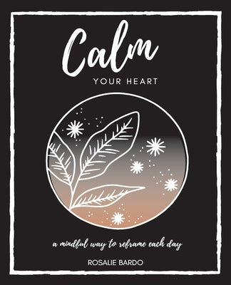 Calm Your Heart: Mindfulness Journal with 26 writing prompts to assist in reframing your day by Bardo, Rosalie