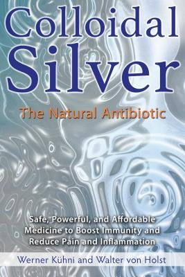 Colloidal Silver: The Natural Antibiotic by Kühni, Werner