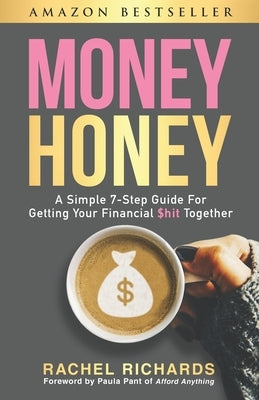 Money Honey: A Simple 7-Step Guide For Getting Your Financial $hit Together by Pant, Paula