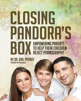 Closing Pandora's Box: Empowering Parents to Help Their Children Reject Pornography by Poyner, Gail