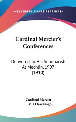 Cardinal Mercier's Conferences: Delivered To His Seminarists At Mechlin, 1907 (1910) by Mercier, Cardinal