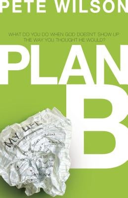 Plan B: What Do You Do When God Doesn't Show Up the Way You Thought He Would? by Wilson, Pete