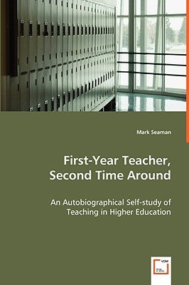 First-Year Teacher, Second Time Around - An Autobiographical Self-study of Teaching in Higher Education by Seaman, Mark