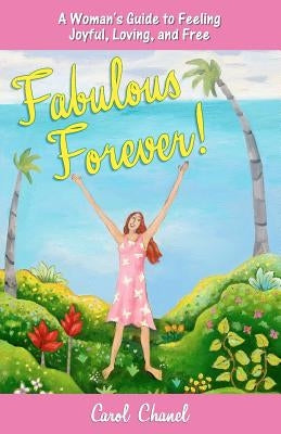 "Fabulous Forever!": A Woman's Guide to Feeling Joyful, Loving, and Free by Chanel, Carol