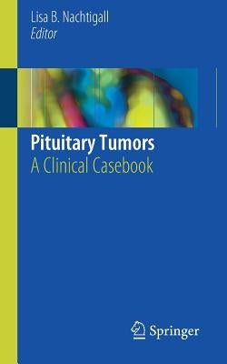 Pituitary Tumors: A Clinical Casebook by Nachtigall, Lisa B.