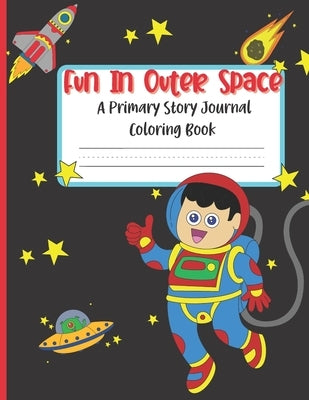 Fun In Outer Space A Primary Story Journal Coloring Book: Handwriting Composition Notebook and Coloring Pages by Press, Ellastina's