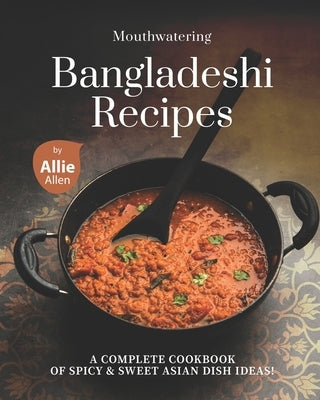 Mouthwatering Bangladeshi Recipes: A Complete Cookbook of Spicy & Sweet Asian Dish Ideas! by Allen, Allie