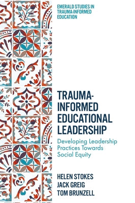 Trauma-Informed Educational Leadership: Developing Leadership Practices Towards Social Equity by Stokes, Helen