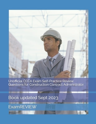 Unofficial CCCA Exam Self-Practice Review Questions for Construction Contract Administrator by Yu, Mike