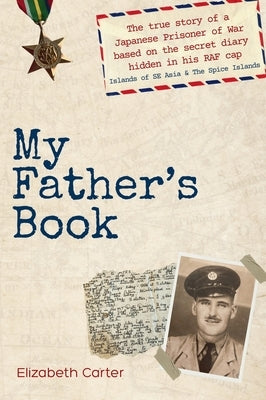 My Father's Book: The true story of a Japanese Prisoner of War based on the secret diary hidden in his RAF cap by Carter, Elizabeth