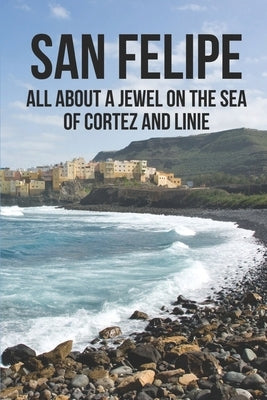 San Felipe: All About A Jewel On The Sea Of Cortez And Linie: San Felipe Baja by Besancon, Victor