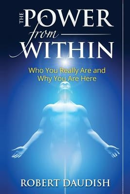 The Power From Within: Who You Really Are and Why You Are Here by Daudish, Robert