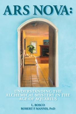 Ars Nova: Understanding the Alchemical Mystery in the Age of Aquarius by Bosco, L.