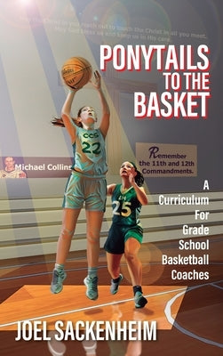 Ponytails To The Basket: A Curriculum For Grade School Basketball Coaches by Sackenheim, Joel