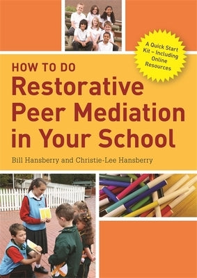 How to Do Restorative Peer Mediation in Your School: A Quick Start Kit - Including Online Resources by Hansberry, Bill