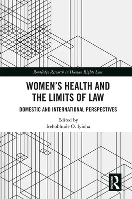 Women's Health and the Limits of Law: Domestic and International Perspectives by Iyioha, Irehobhude O.
