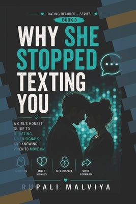 Why She Stopped Texting You: A Girl's Honest Guide to Ghosting, Mixed Signals, and Knowing When to Move On by Malviya, Rupali