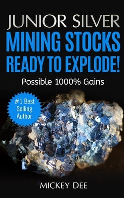 Junior Silver Mining Stocks Ready To Explode!: Possible 1000% Gains by Dee, Mickey