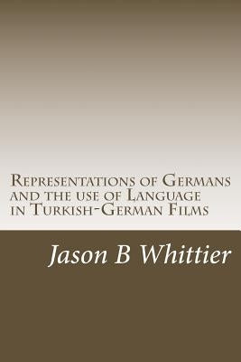 Representations of Germans and the use of Language in Turkish-German Films: Turkish, German, Turkish-German cinema, Fatih Akin, Thomas Arslan by Whittier, Jason B.