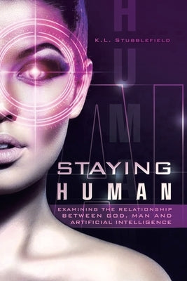 Staying Human: Examining the Relationship Between God, Man and Artificial Intelligence by Stubblefield, K. L.