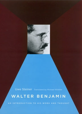 Walter Benjamin: An Introduction to His Work and Thought by Steiner, Uwe