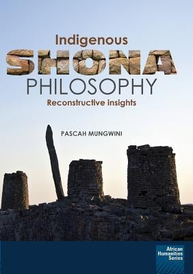 Indigenous Shona Philosophy: Reconstructive Insights by Mungwini, Pascah