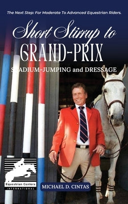 Short Stirrup to Gran-Prix: STADIUM-JUMPING and DRESSAGE by Cintas, Michael D.