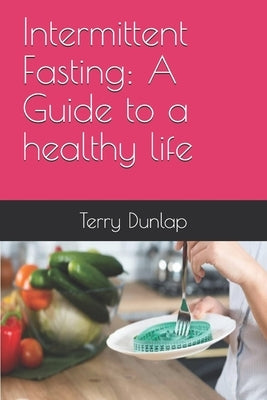 Intermittent Fasting: A Guide to a healthy life by Dunlap, Terry