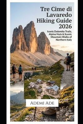 Tre Cime Di Lavaredo Hiking Guide 2026: Iconic Dolomite Trails, Alpine Huts & Scenic Mountain Walks of Northern Italy by Ade, Ademi